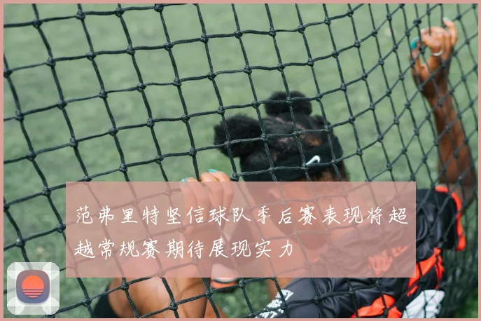 范弗里特坚信球队季后赛表现将超越常规赛期待展现实力