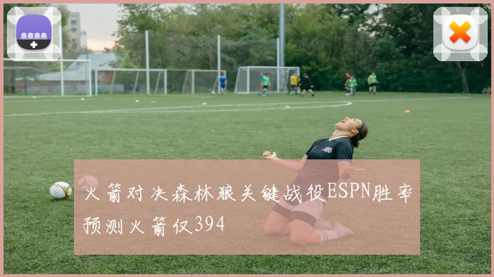 火箭对决森林狼关键战役ESPN胜率预测火箭仅394