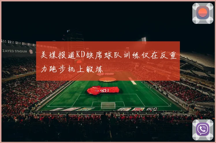 美媒报道KD缺席球队训练仅在反重力跑步机上锻炼