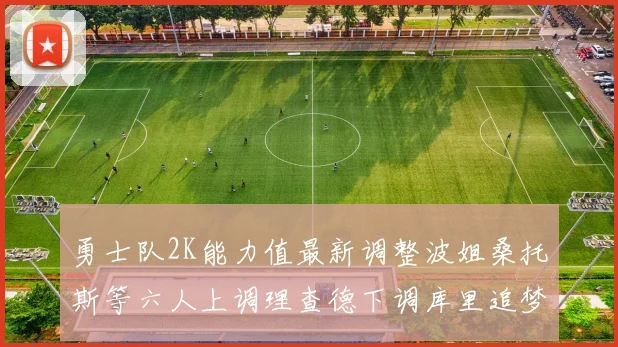勇士队2K能力值最新调整波姐桑托斯等六人上调理查德下调库里追梦维持不变
