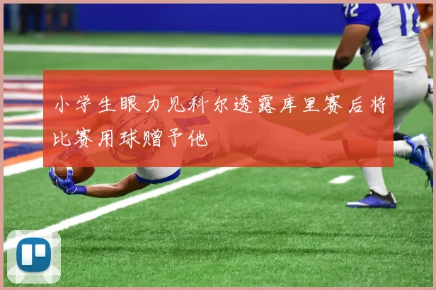 小学生眼力见科尔透露库里赛后将比赛用球赠予他
