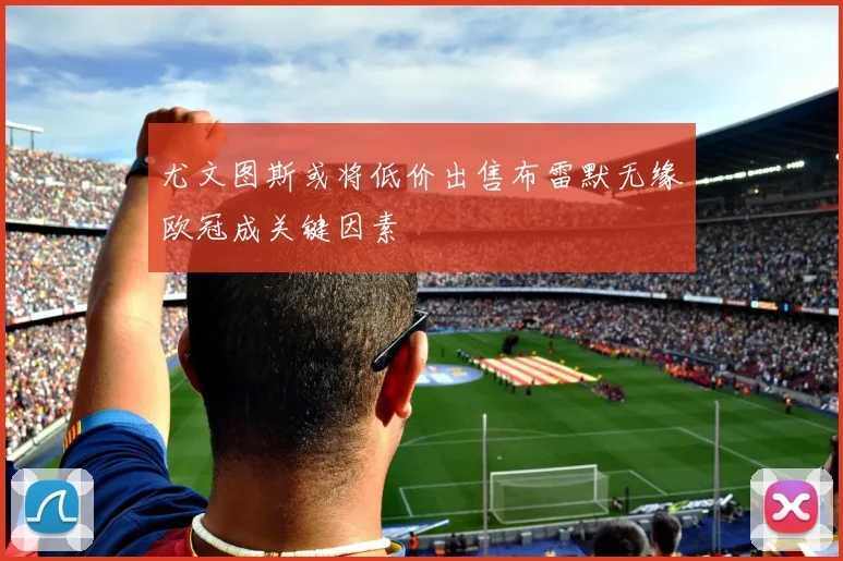 尤文图斯或将低价出售布雷默无缘欧冠成关键因素