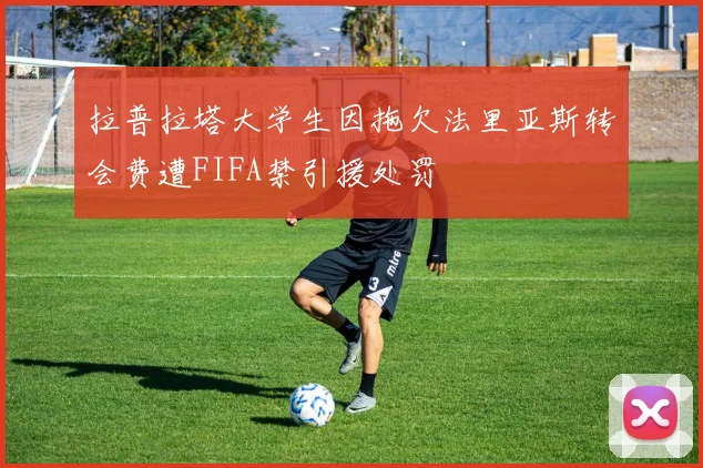 拉普拉塔大学生因拖欠法里亚斯转会费遭FIFA禁引援处罚