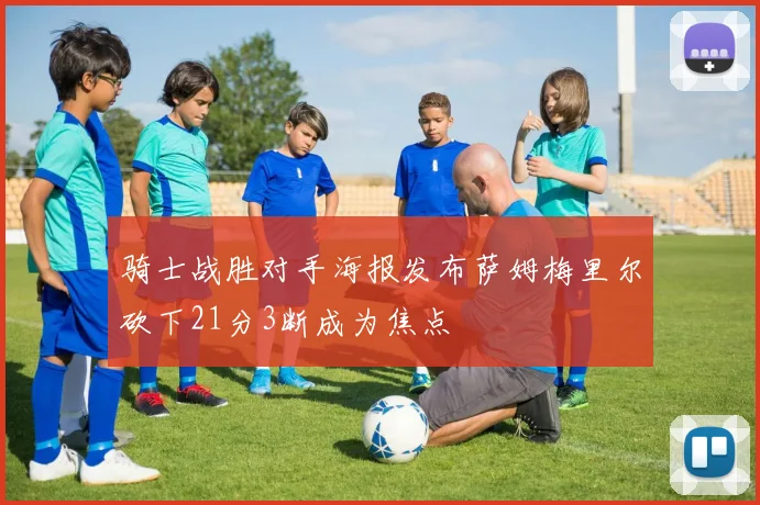 骑士战胜对手海报发布萨姆梅里尔砍下21分3断成为焦点