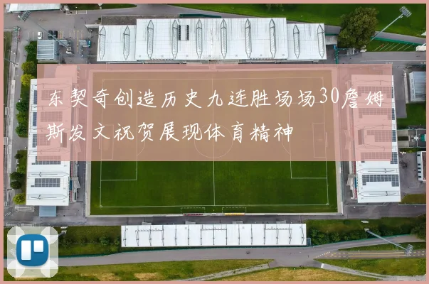 东契奇创造历史九连胜场场30詹姆斯发文祝贺展现体育精神