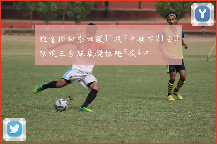 维金斯状态回暖11投7中砍下21分3助攻三分球表现惊艳5投4中