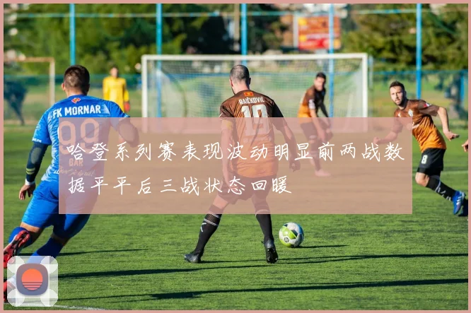 哈登系列赛表现波动明显前两战数据平平后三战状态回暖