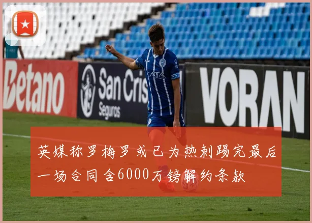 英媒称罗梅罗或已为热刺踢完最后一场合同含6000万镑解约条款
