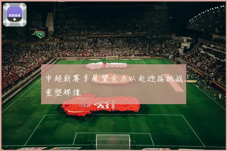 中超新赛季展望全力以赴迎接挑战重塑辉煌