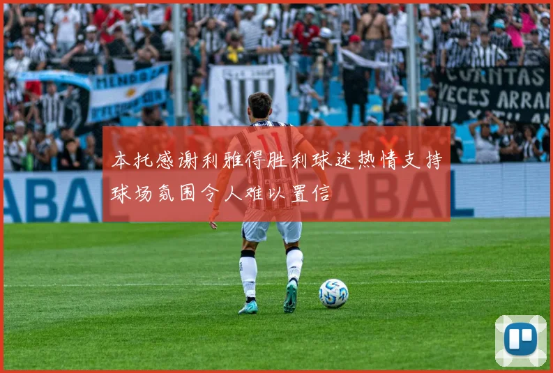 本托感谢利雅得胜利球迷热情支持球场氛围令人难以置信