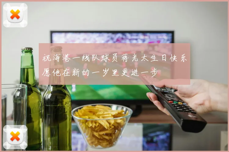 祝海港一线队球员蒋光太生日快乐愿他在新的一岁里更进一步