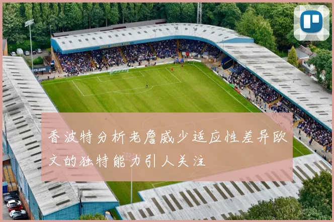 香波特分析老詹威少适应性差异欧文的独特能力引人关注