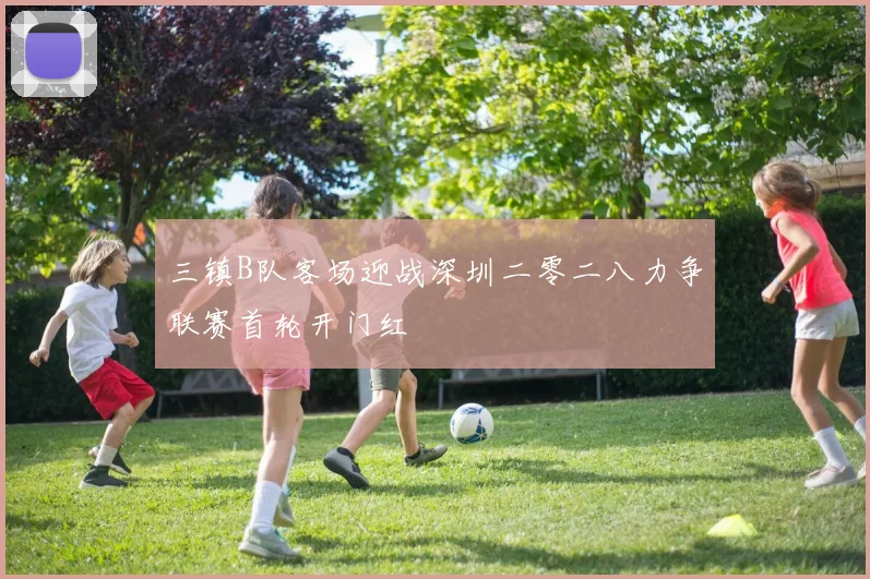 三镇B队客场迎战深圳二零二八力争联赛首轮开门红
