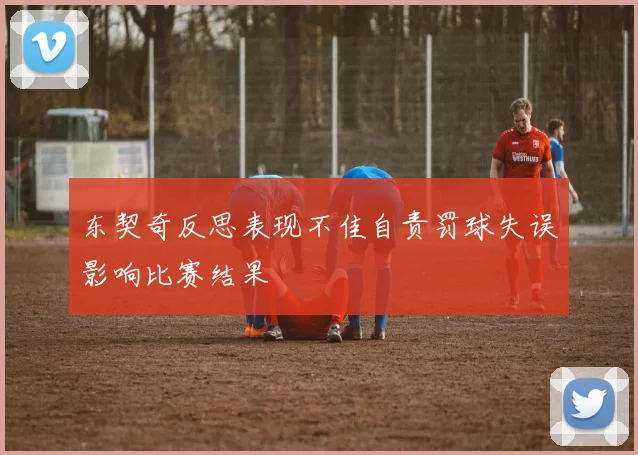 东契奇反思表现不佳自责罚球失误影响比赛结果